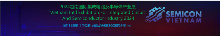 2024越南国际集成电路及半导体产业展览会SEMICON VIETNAM 2024
