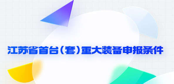 2023江苏省首台（套）重大装备申报条件及测试机构