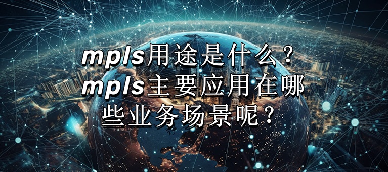 mpls用途是什么？mpls主要应用在哪些业务场景呢？