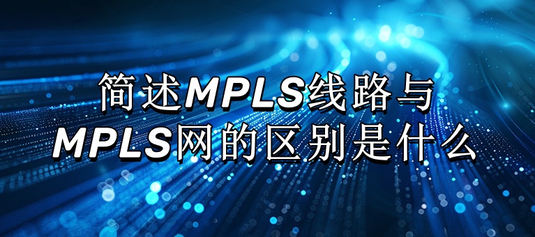 简述MPLS线路与MPLS网的区别是什么