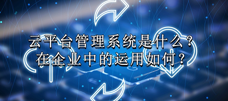 云平台管理系统是什么？在企业中的运用如何？