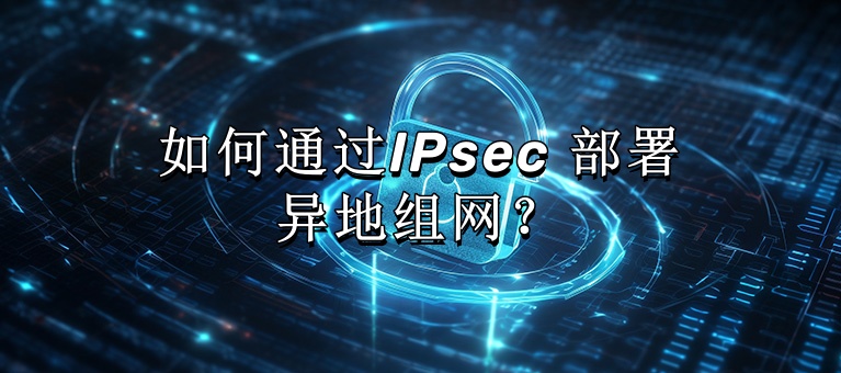 如何通过IPsec 部署异地组网？