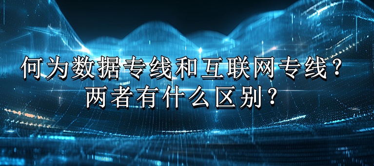 何为数据专线和互联网专线？两者有什么区别？