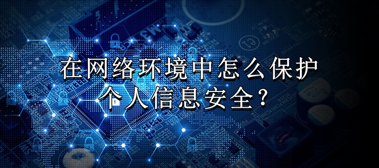 在网络环境中怎么保护个人信息安全？