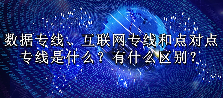 数据专线、互联网专线和点对点专线是什么？有什么区别？