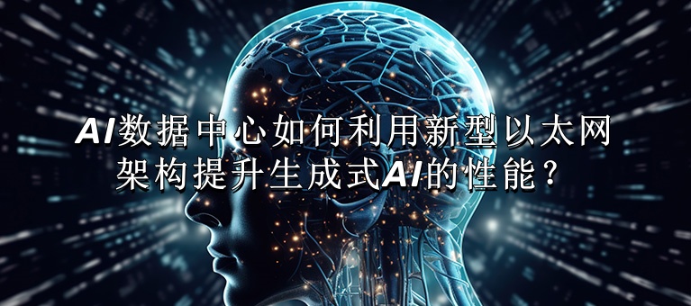 AI数据中心如何利用新型以太网架构提升生成式AI的性能？