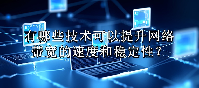 有哪些技术可以提升网络带宽的速度和稳定性？