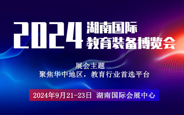 2024湖南教育展|湖南教育装备展会|湖南教育信息化展览会