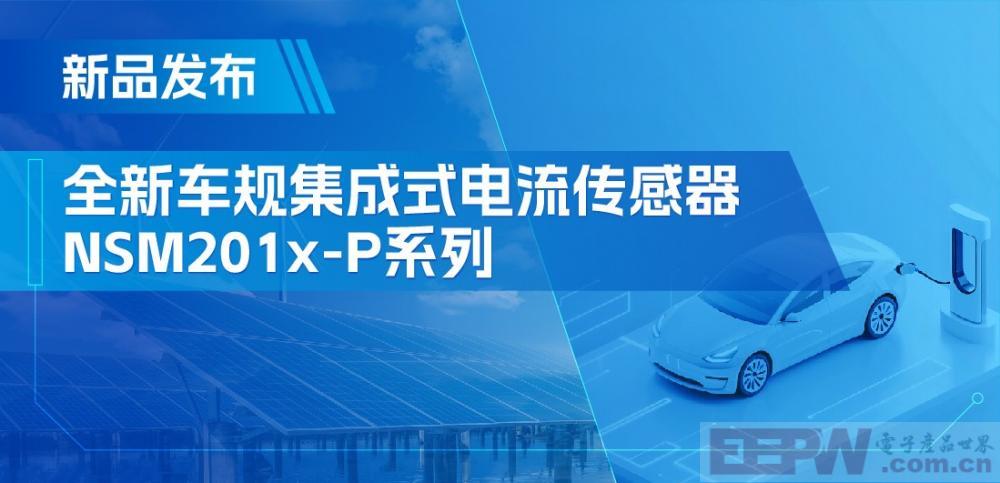 性能飞跃！升级电流传感器NSM201x-P系列赋能汽车三电和光伏逆变器