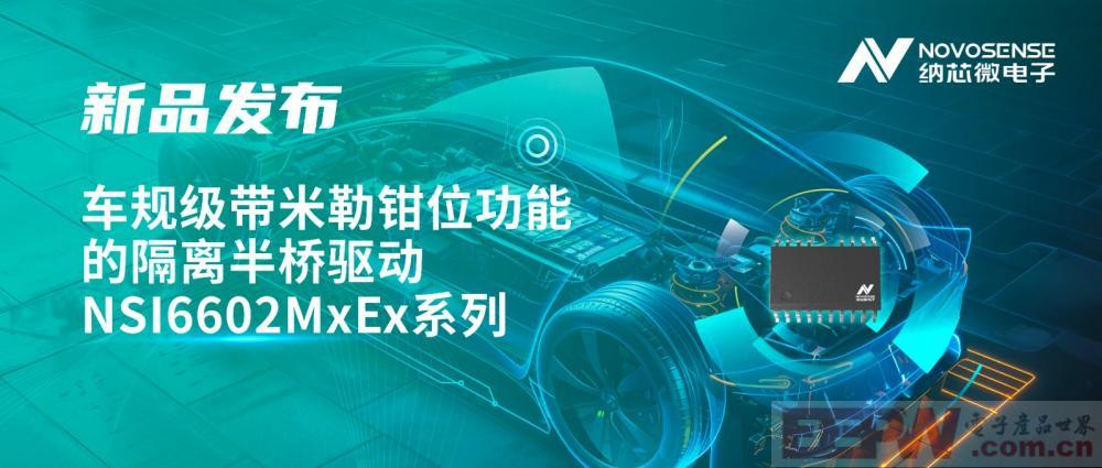 助力半桥器件开关安全提速，纳芯微推出车规级带米勒钳位功能的隔离半桥驱动NSI6602MxEx系列