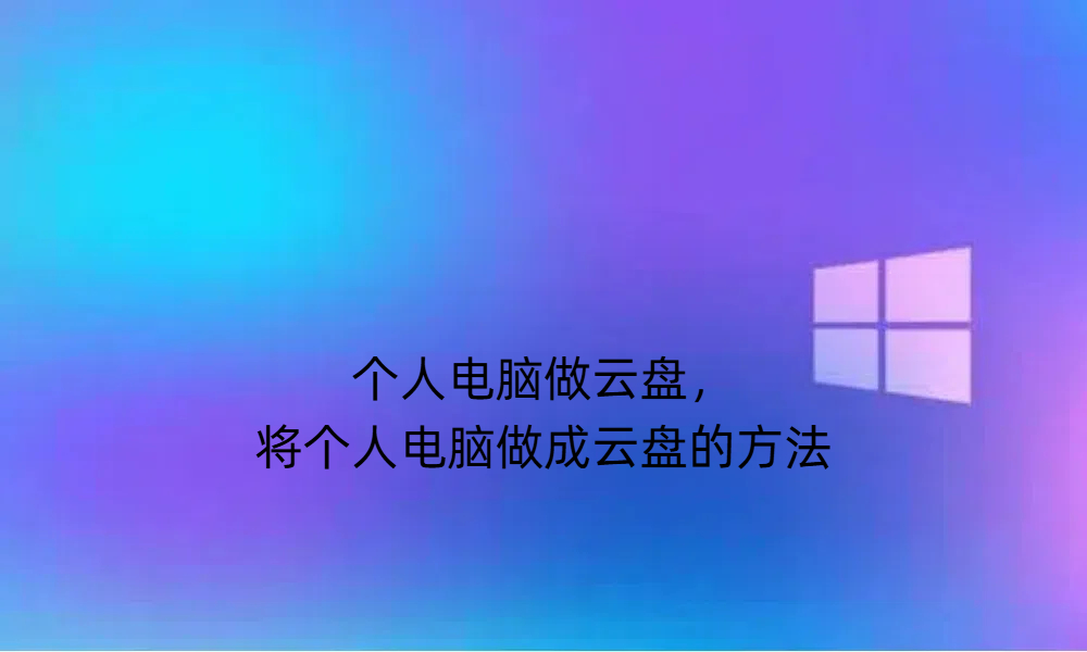 个人电脑做云盘，将个人电脑做成云盘的方法