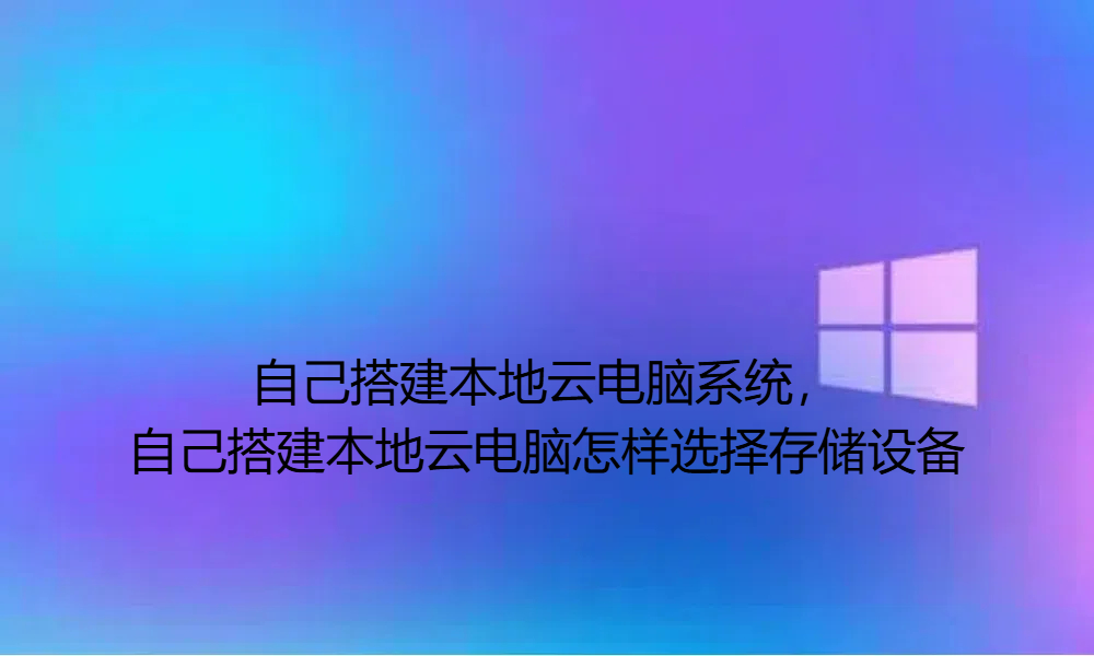 自己搭建本地云电脑系统，自己搭建本地云电脑怎样选择存储设备