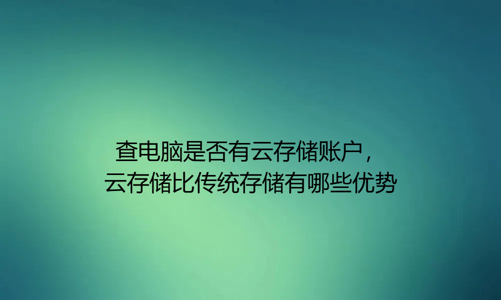 查电脑是否有云存储账户，云存储比传统存储有哪些优势