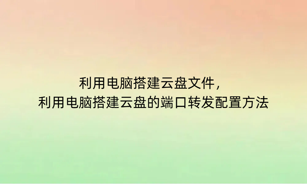 利用电脑搭建云盘文件，利用电脑搭建云盘的端口转发配置方法