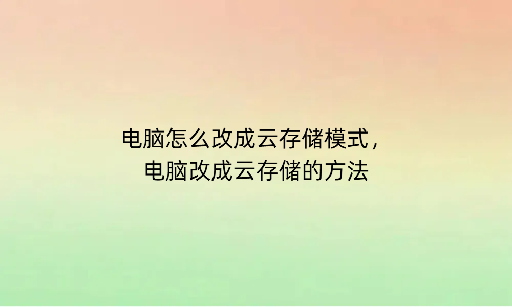 电脑怎么改成云存储模式，电脑改成云存储的方法