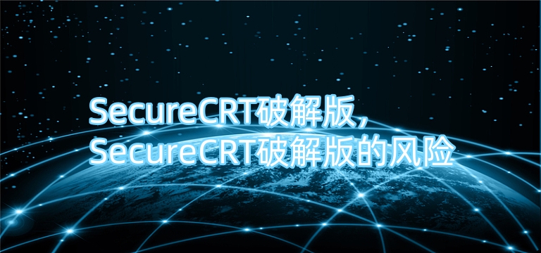 SecureCRT破解版，SecureCRT破解版的风险