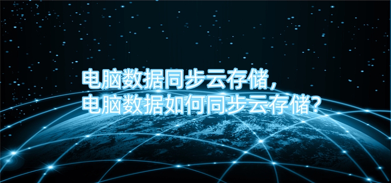 电脑数据同步云存储，电脑数据如何同步云存储？