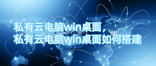 私有云电脑win桌面，私有云电脑win桌面如何搭建？