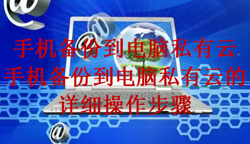 手机备份到电脑私有云，手机备份到电脑私有云的详细操作步骤