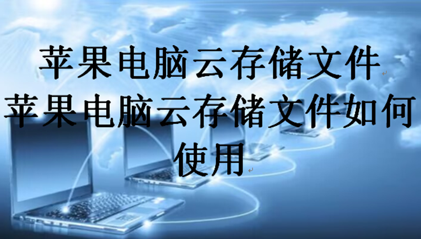 苹果电脑云存储文件，苹果电脑云存储文件如何使用