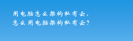 用电脑怎么架构私有云，怎么用电脑架构私有云？