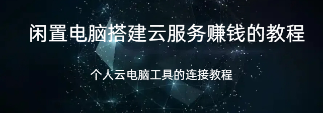 闲置电脑搭建云服务赚钱,闲置电脑搭建云服务赚钱的教程,个人云电脑是什么以及怎么连接