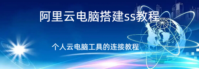 阿里云电脑搭建ss教程,阿里云电脑搭建ss教程,个人云电脑是什么以及怎么连接