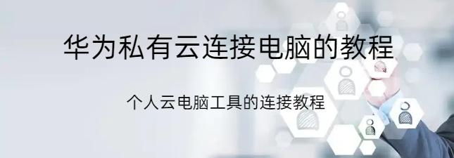 华为私有云连接电脑,华为私有云连接电脑的教程,个人电脑什么以及怎么连接