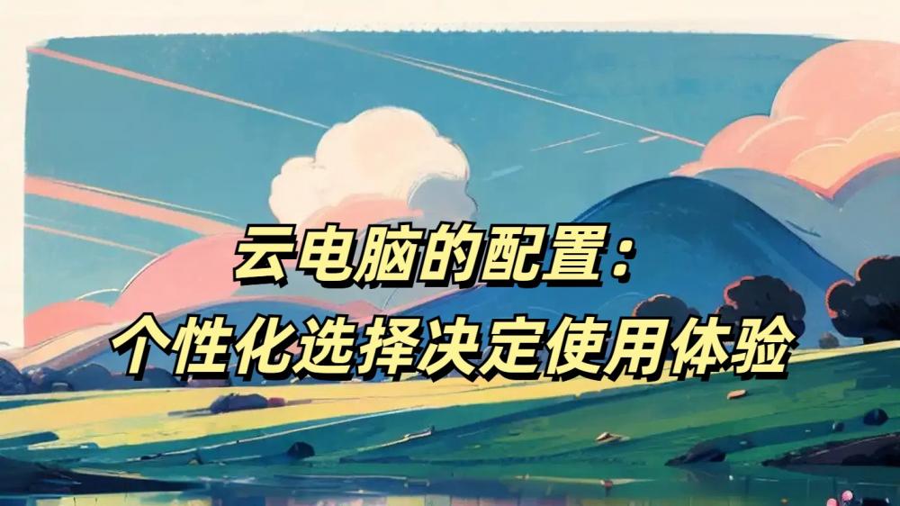 云电脑的配置：个性化选择决定使用体验