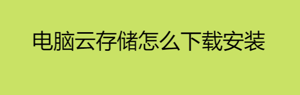 下载电脑云存储怎么安装，电脑云存储怎么下载安装