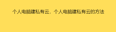 个人电脑建私有云，个人电脑建私有云的方法