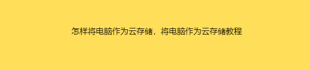 怎样将电脑作为云存储，将电脑作为云存储教程