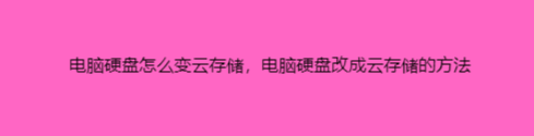 电脑硬盘怎么变云存储，电脑硬盘改成云存储的方法