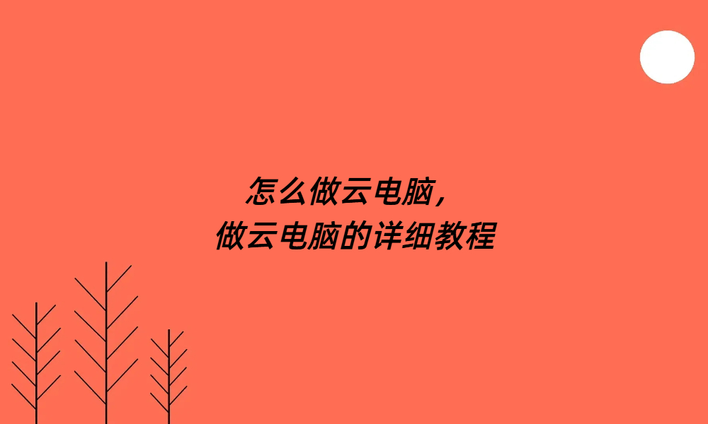 怎么做云电脑，做云电脑的详细教程