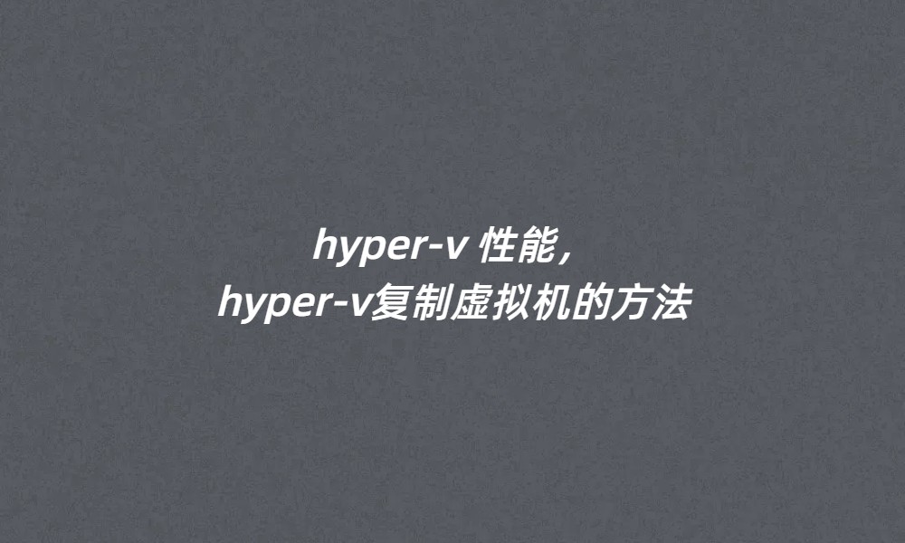 hyper-v 性能，hyper-v复制虚拟机的方法