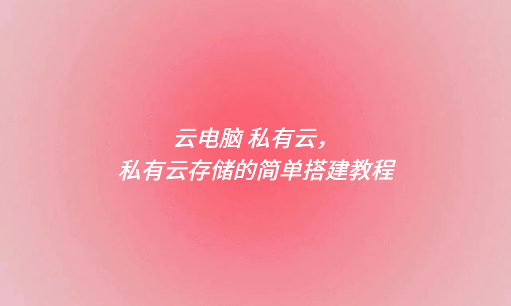 云电脑 私有云，私有云存储的简单搭建教程