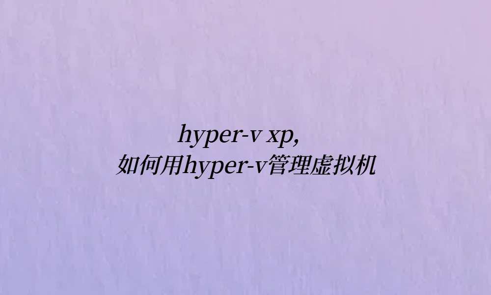 hyper-v xp，如何用hyper-v管理虚拟机