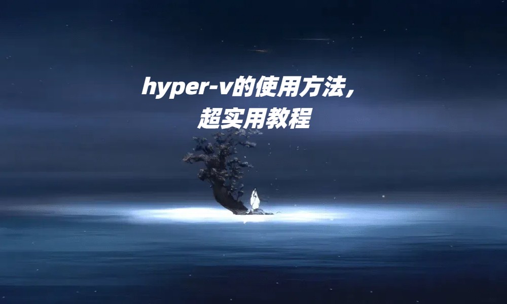 hyper-v的使用方法，超实用教程