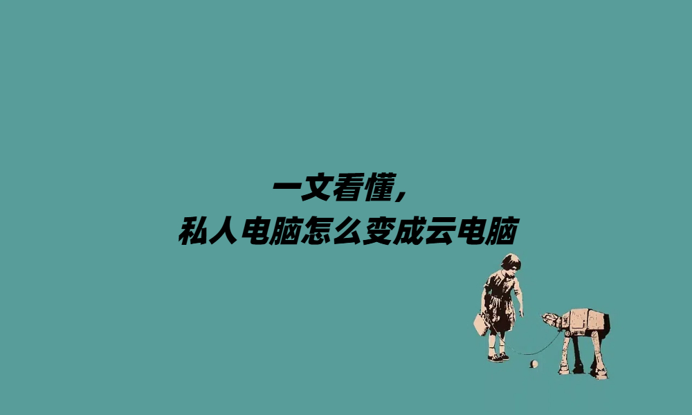 一文看懂，私人电脑怎么变成云电脑