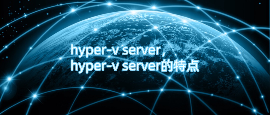 hyper-v server，hyper-v server的特点