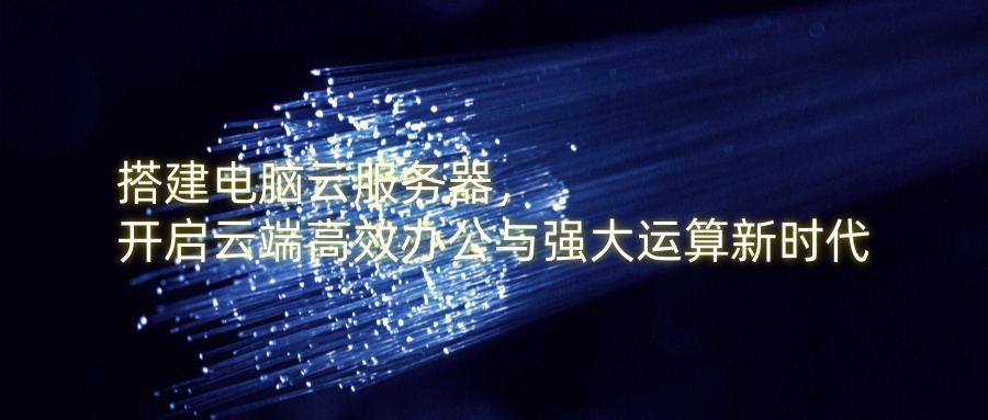 搭建电脑云服务器，开启云端高效办公与强大运算新时代