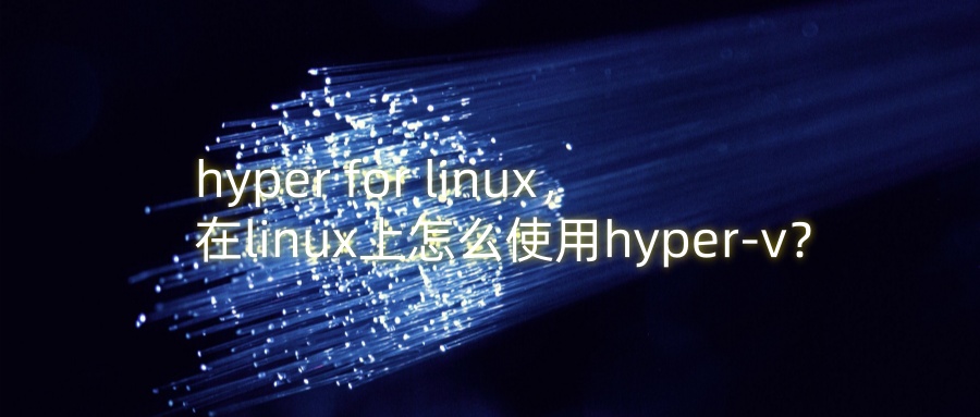 hyper for linux，在linux上怎么使用hyper-v？