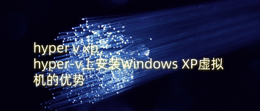 hyper v xp，hyper-v上安装Windows XP虚拟机的优势