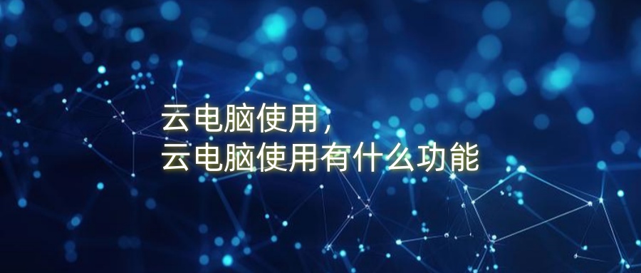 云电脑使用，云电脑使用有什么功能