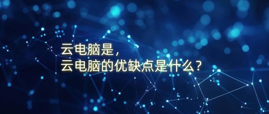 云电脑是，云电脑的优缺点是什么？