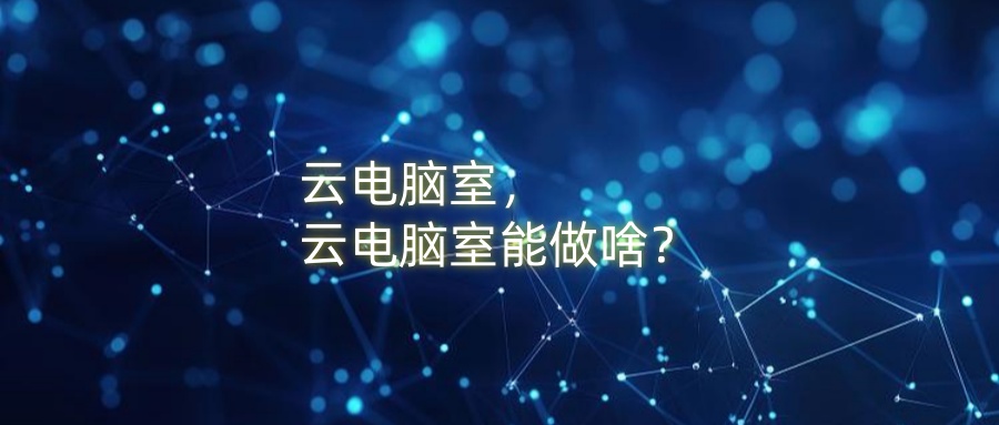 云电脑室，云电脑室能做啥？