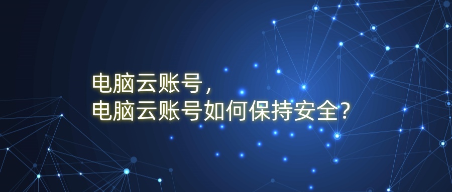 电脑云账号，电脑云账号如何保持安全？