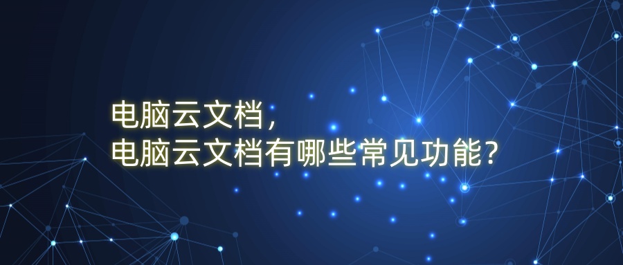 电脑云文档，电脑云文档有哪些常见功能？