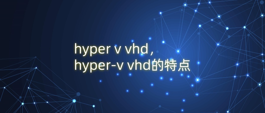 hyper v vhd，hyper-v vhd的特点
