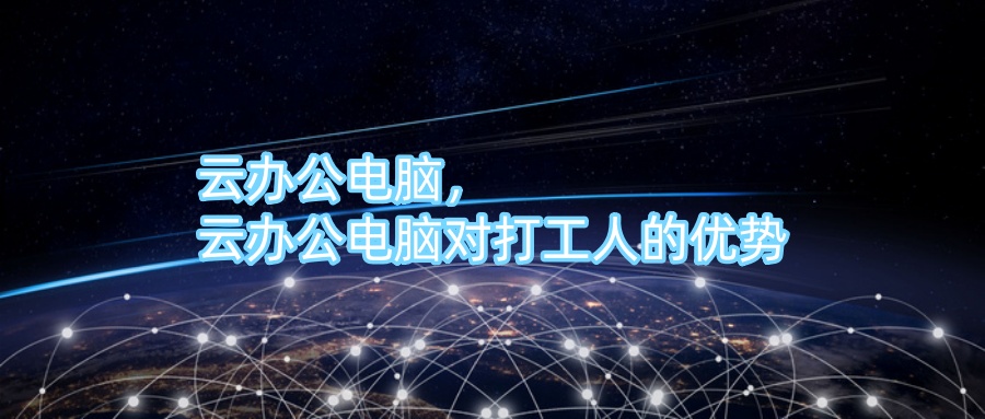 云办公电脑，云办公电脑对打工人的优势